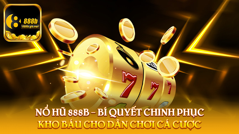 Nổ Hũ 888b – Bí Quyết Chinh Phục Kho Báu Cho Dân Chơi Cá Cược - 888B