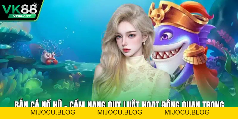 Bắn Cá Nổ Hũ - Cẩm Nang Quy Luật Hoạt Động Quan Trọng