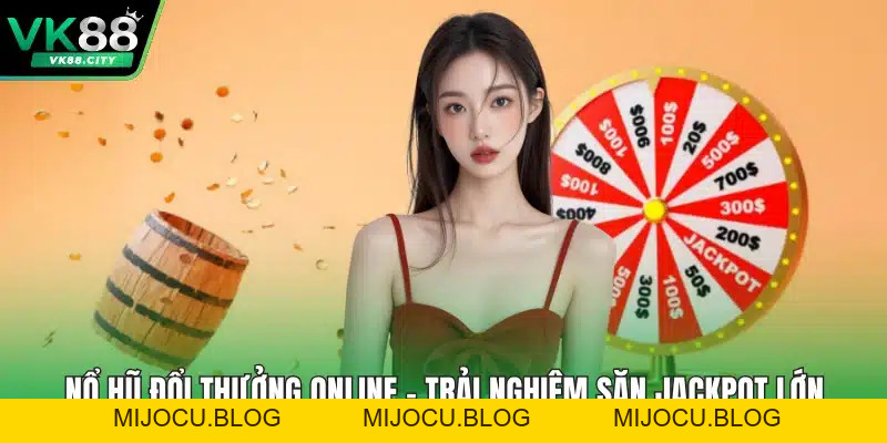Nổ Hũ Đổi Thưởng Online – Trải Nghiệm Săn Jackpot Lớn
