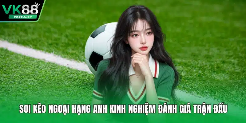 Soi Kèo Ngoại Hạng Anh Kinh Nghiệm Đánh Giá Trận Đấu